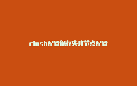 clash配置保存失败节点配置-Clash for Windows