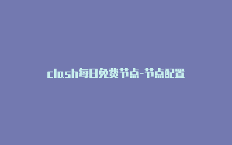 clash每日免费节点-节点配置-Clash for Windows