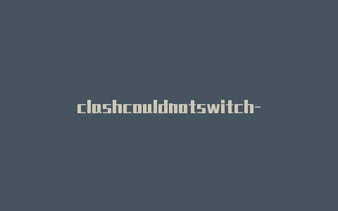clashcouldnotswitch-11月1日更新-Clash for Windows