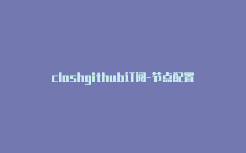 clashgithub订阅-节点配置-Clash for Windows