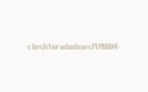 clashforwindows代理超时-11月9日更新-Clash for Windows