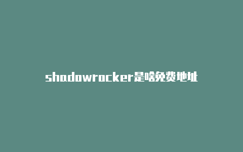 shadowrocker是啥免费地址