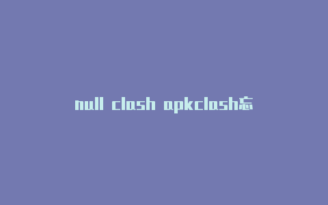 null clash apkclash忘关怎么办