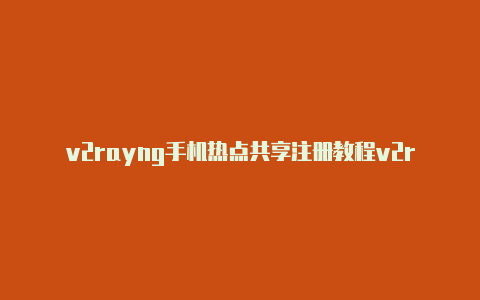 v2rayng手机热点共享注册教程v2rayng无法连接由[有效未失效