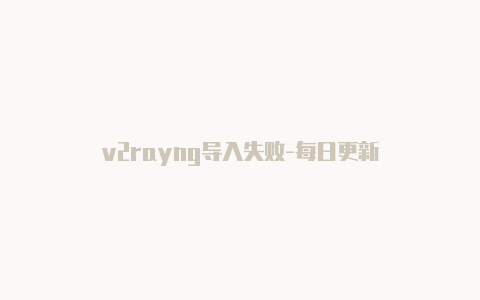 v2rayng导入失败-每日更新