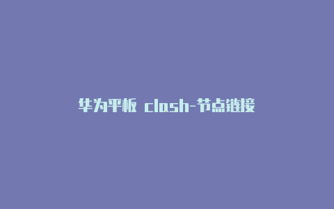 华为平板 clash-节点链接