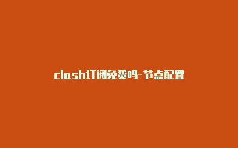 clash订阅免费吗-节点配置