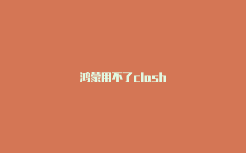 鸿蒙用不了clash