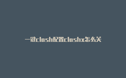 一键clash配置clashx怎么关