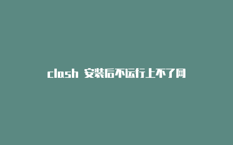 clash 安装后不运行上不了网