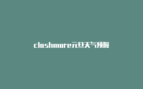 clashmore元旦天气预报