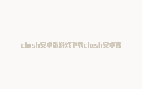 clash安卓版游戏下载clash安卓客户端下载 2023年