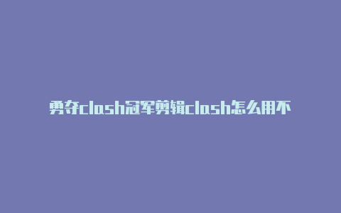 勇夺clash冠军剪辑clash怎么用不了