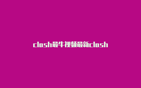 clash最牛视频最新clash