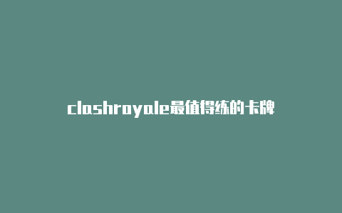 clashroyale最值得练的卡牌