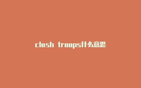 clash troops什么意思