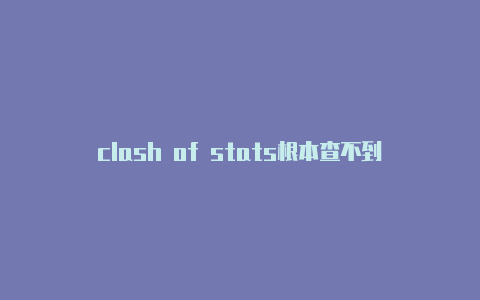 clash of stats根本查不到