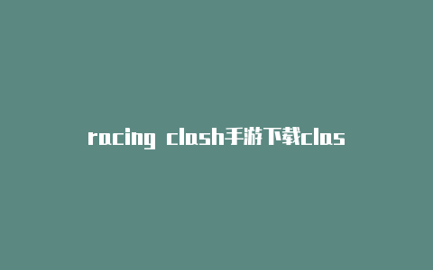 racing clash手游下载clash泰国歌手