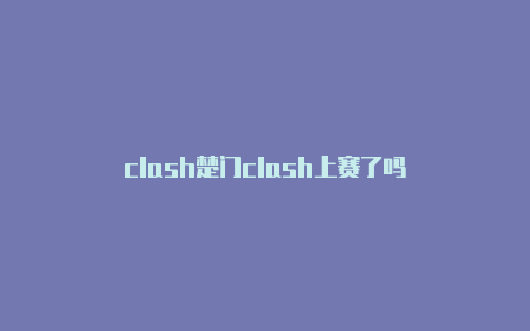 clash楚门clash上赛了吗