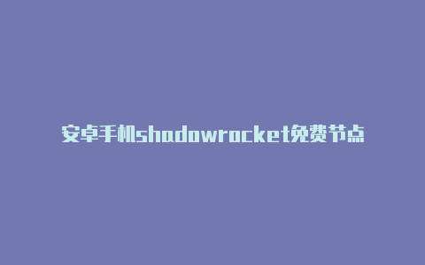 安卓手机shadowrocket免费节点