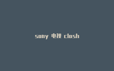 sony 电视 clash