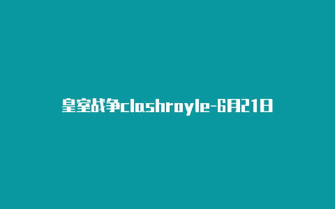 皇室战争clashroyle-6月21日更新