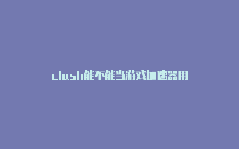 clash能不能当游戏加速器用