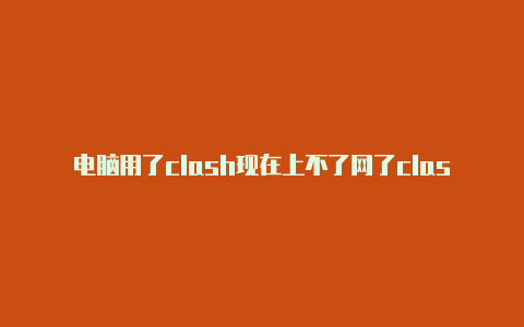 电脑用了clash现在上不了网了clash苹果ios下载