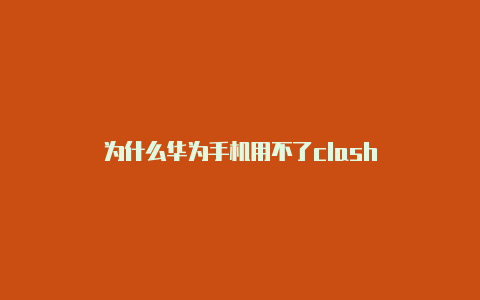 为什么华为手机用不了clash