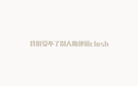 我很受不了别人随便说clash