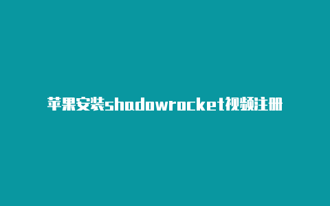 苹果安装shadowrocket视频注册教程shadowrockeipa[下载付