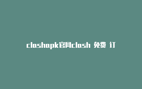 clashapk官网clash 免费 订阅