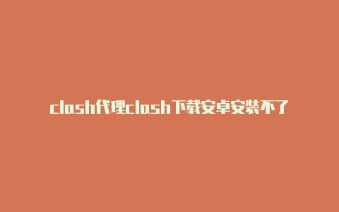 clash代理clash下载安卓安装不了购买