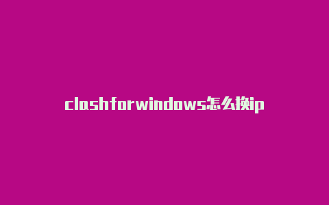 clashforwindows怎么换ip