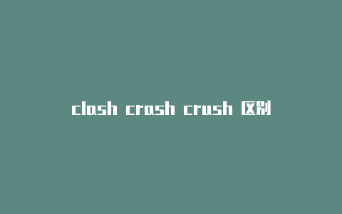 clash crash crush 区别clash服务器购买