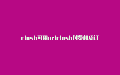 clash可用urlclash付费机场订阅地址