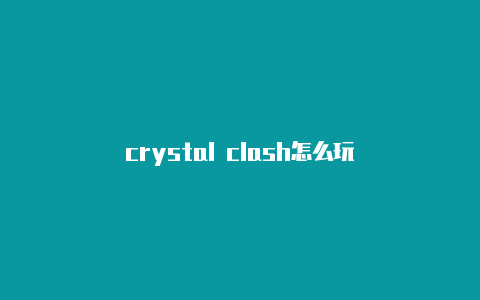 crystal clash怎么玩