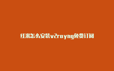 红米怎么安装v2rayng免费订阅